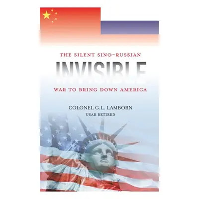 "Invisible: The Sino-Russian War to Bring Down America" - "" ("Lamborn G. L.")