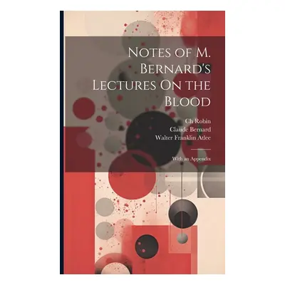 "Notes of M. Bernard's Lectures On the Blood: With an Appendix" - "" ("Robin Ch")