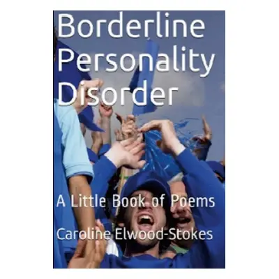 "Borderline Personality Disorder A little book of Poems" - "" ("Elwood-Stokes Caroline")