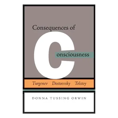 "Consequences of Consciousness: Turgenev, Dostoevsky, and Tolstoy" - "" ("Orwin Donna Tussing")