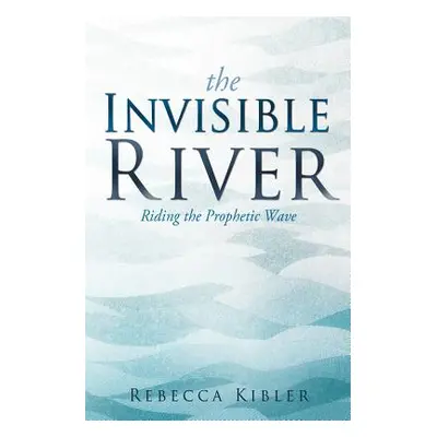 "The Invisible River" - "" ("Kibler Rebecca")