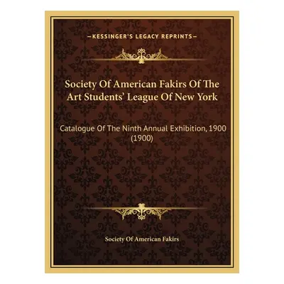 "Society Of American Fakirs Of The Art Students' League Of New York: Catalogue Of The Ninth Annu