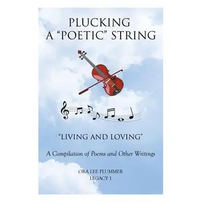 "Plucking A Poetic" String: "Living and Loving" A Compilation of Poems and Other Writings"" - ""