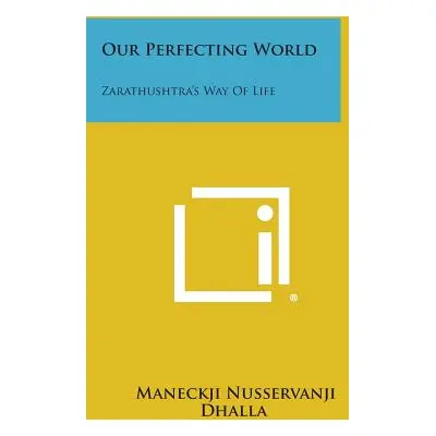 "Our Perfecting World: Zarathushtra's Way of Life" - "" ("Dhalla Maneckji Nusservanji")