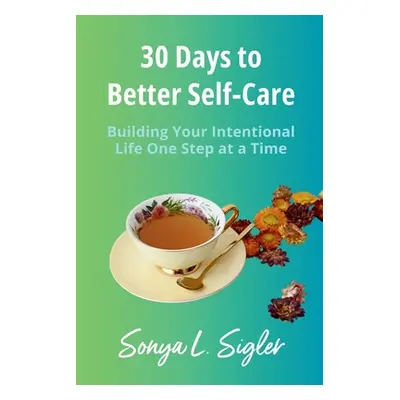 "30 Days to Better Self-Care: Building Your Intentional Life One Step at a Time" - "" ("Sigler S