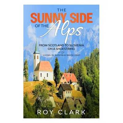 "The Sunny Side of the Alps: From Scotland to Slovenia on a Shoestring" - "" ("Clark Roy")