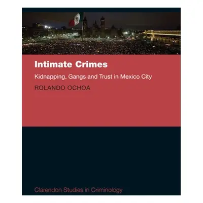 "Intimate Crimes: Kidnapping, Gangs, and Trust in Mexico City" - "" ("Ochoa Rolando")