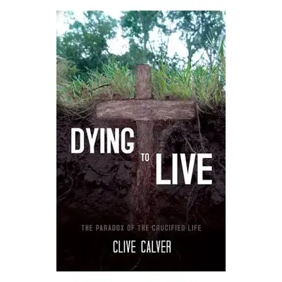 "Dying to Live: The Paradox of the Crucified Life" - "" ("Calver Clive")