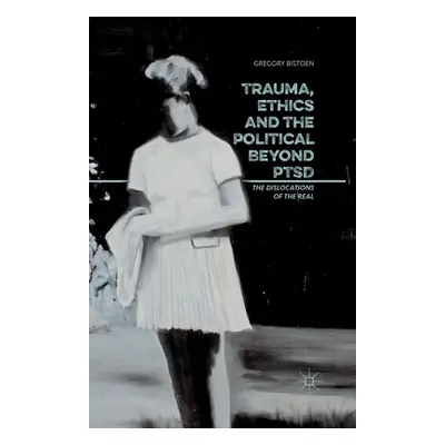 "Trauma, Ethics and the Political Beyond Ptsd: The Dislocations of the Real" - "" ("Bistoen G.")