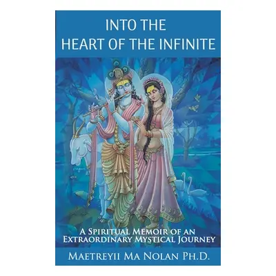 "Into the Heart of the Infinite: A Spiritual Memoir of an Extraordinary Mystical Journey" - "" (