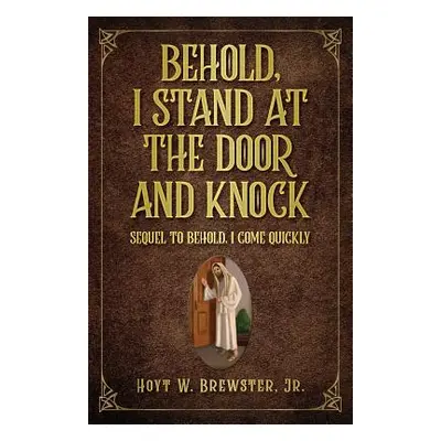 "Behold I Stand at the Door and Knock: Sequel to Behold I Come Quickly" - "" ("Brewster Jr Hoyt 