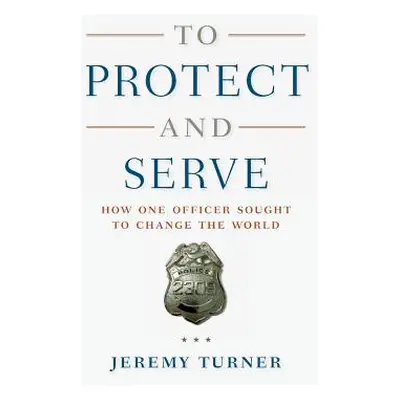 "To Protect and Serve: How One Officer Sought to Change the World" - "" ("Turner Jeremy")