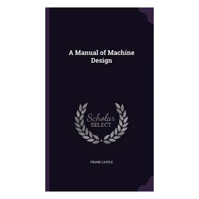 "A Manual of Machine Design" - "" ("Castle Frank")