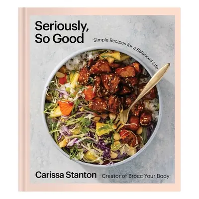 "Seriously, So Good: Simple Recipes for a Balanced Life (a Cookbook)" - "" ("Stanton Carissa")