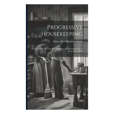 "Progressive Housekeeping: Keeping House Without Knowing How, and Knowing How to Keep House Well