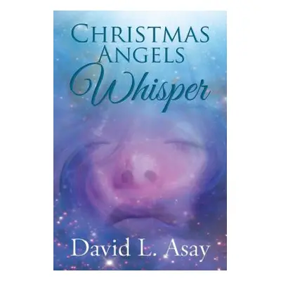 "Christmas Angels Whisper: A Christmas Story" - "" ("Asay David L.")