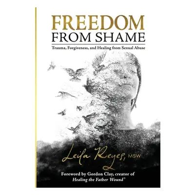 "Freedom from Shame: Trauma, Forgiveness, and Healing from Sexual Abuse" - "" ("Reyes Leila")