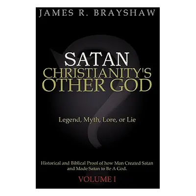 "Satan: Christianity's Other God: Legend, Myth, Lore, or Lie Historical and Biblical Proof of ho