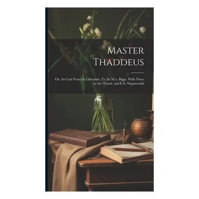 "Master Thaddeus; Or, the Last Foray in Lithuania, Tr. by M.a. Biggs. With Notes by the Transl. 