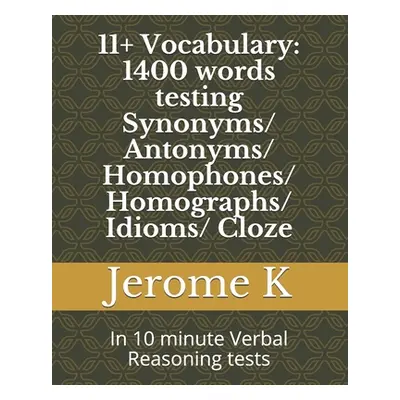 "11+ Vocabulary: 1400 words testing Synonyms/ Antonyms/ Homophones/ Homographs/ Idioms/ Cloze: I