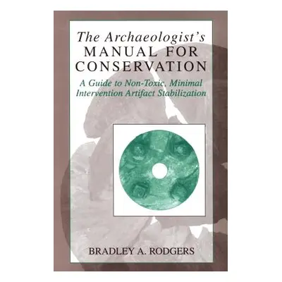 "The Archaeologist's Manual for Conservation: A Guide to Non-Toxic, Minimal Intervention Artifac