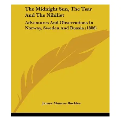 "The Midnight Sun, The Tsar And The Nihilist: Adventures And Observations In Norway, Sweden And 