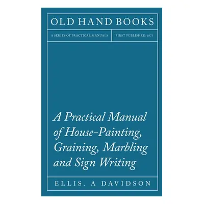 "A Practical Manual of House-Painting, Graining, Marbling and Sign Writing" - "" ("Davidson Elli