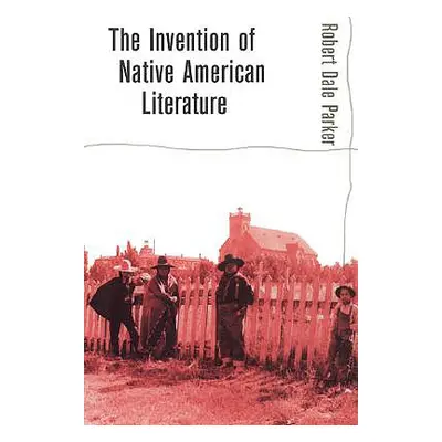 "Invention of Native American Literature" - "" ("Parker Robert Dale")