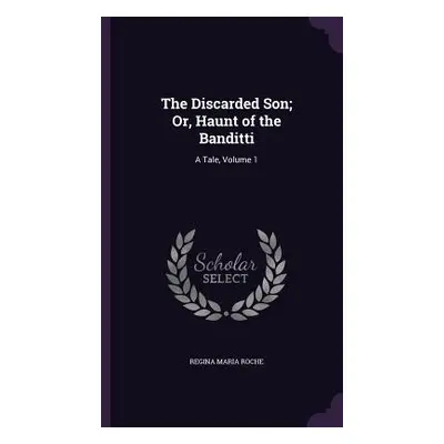 "The Discarded Son; Or, Haunt of the Banditti: A Tale, Volume 1" - "" ("Roche Regina Maria")