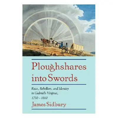 "Ploughshares Into Swords: Race, Rebellion, and Identity in Gabriel's Virginia, 1730-1810" - "" 