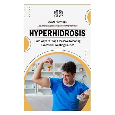 "Hyperhidrosis: A Comprehensive Guide to Diagnosis and Treatment