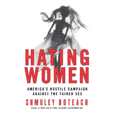 "Hating Women: America's Hostile Campaign Against the Fairer Sex" - "" ("Boteach Shmuley")