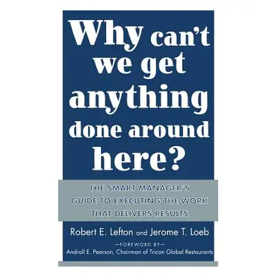 "Why Can't We Get Anything Done Around Here?: The Smart Manager's Guide to Executing the Work Th