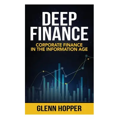 "Deep Finance: Corporate Finance in the Information Age" - "" ("Hopper Glenn")