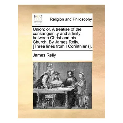 "Union: Or, a Treatise of the Consanguinity and Affinity Between Christ and His Church. by James