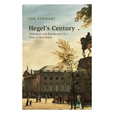 "Hegel's Century: Alienation and Recognition in a Time of Revolution" - "" ("Stewart Jon")