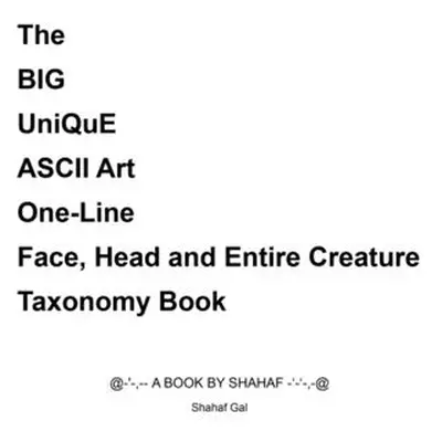 "The BIG UniQuE ASCII Art One-Line Face, Head and Entire Creature Taxonomy Book" - "" ("Gal Shah