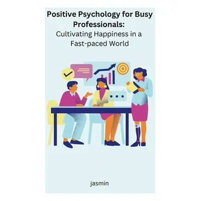 "Positive Psychology for Busy Professionals: Cultivating Happiness in a Fast-paced World" - "" (