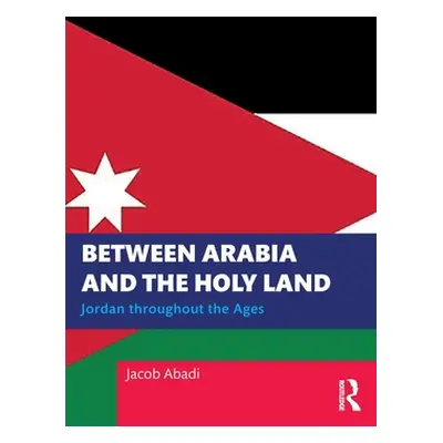 "Between Arabia and the Holy Land: Jordan Throughout the Ages" - "" ("Abadi Jacob")