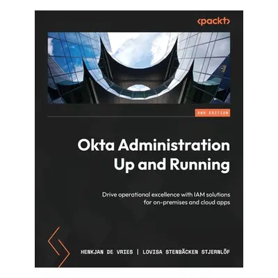 "Okta Administration Up and Running - Second Edition: Drive operational excellence with IAM solu