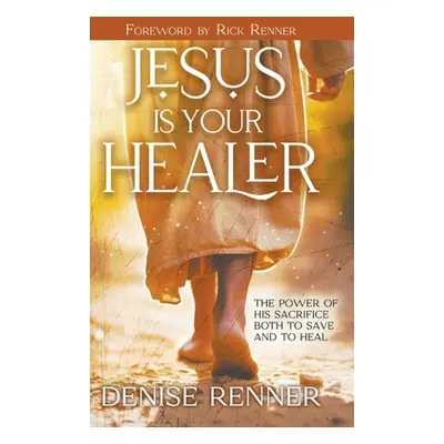 "Jesus is Your Healer: The Power of His Sacrifice Both to Save and to Heal" - "" ("Renner Denise