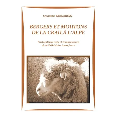 "Bergers et moutons de la Crau l'alpe: Pastoralisme ovin et transhumance de la Prhistoire nos 