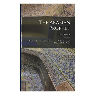 "The Arabian Prophet: A Life of Mohammed From Chinese and Arabic Sources, A Chinese-Moslem Work"