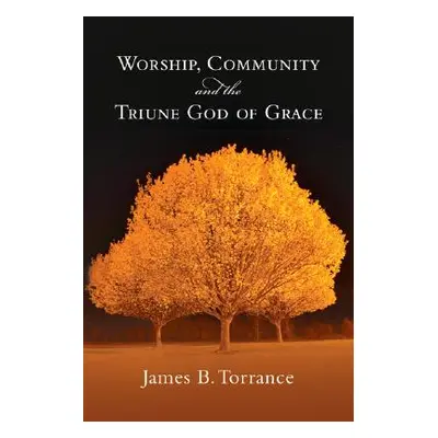 "Worship, Community and the Triune God of Grace" - "" ("Torrance James B.")