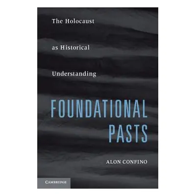 "Foundational Pasts: The Holocaust as Historical Understanding" - "" ("Confino Alon")