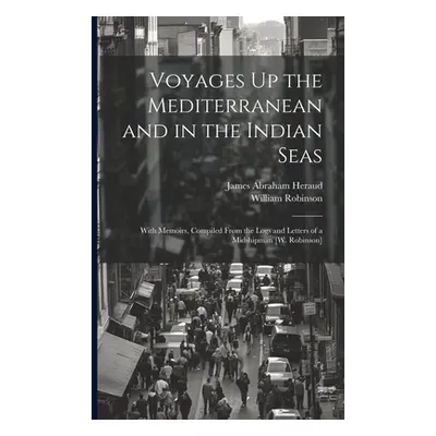 "Voyages Up the Mediterranean and in the Indian Seas: With Memoirs, Compiled From the Logs and L