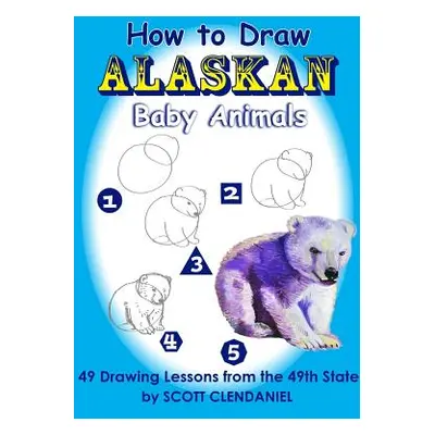 "How to Draw Alaskan Baby Animals: 49 Drawing Lessons from the 49th State" - "" ("Benner Maria")