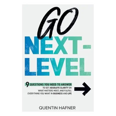 "Go Next-Level: 9 Questions You Need to Answer to Get Absolute Clarity on What Matters Most, and