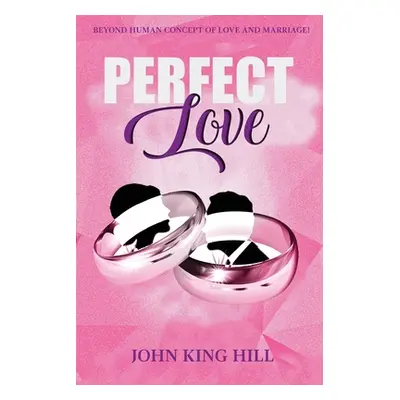 "Perfect Love: Beyond Human Concept of Love and Marriage" - "" ("Hill John King")