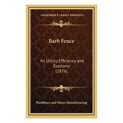 "Barb Fence: Its Utility, Efficiency and Economy (1876)" - "" ("Washburn and Moen Manufacturing"